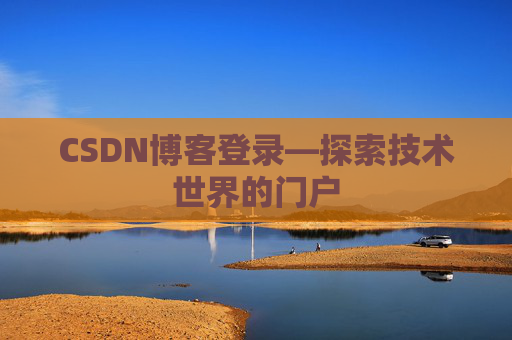 CSDN博客登录—探索技术世界的门户 CSDN博客登录—探索技术世界的门户
